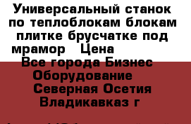 Универсальный станок по теплоблокам,блокам,плитке,брусчатке под мрамор › Цена ­ 450 000 - Все города Бизнес » Оборудование   . Северная Осетия,Владикавказ г.
